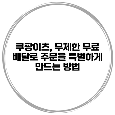 쿠팡이츠, 무제한 무료 배달로 주문을 특별하게 만드는 방법