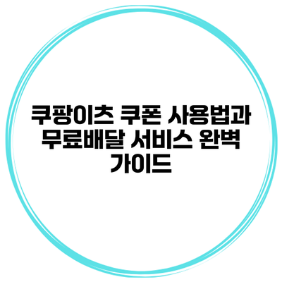 쿠팡이츠 쿠폰 사용법과 무료배달 서비스 완벽 가이드