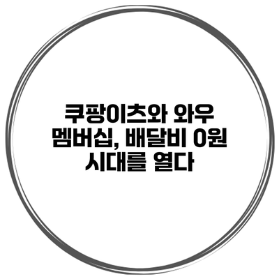 쿠팡이츠와 와우 멤버십, 배달비 0원 시대를 열다