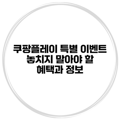쿠팡플레이 특별 이벤트: 놓치지 말아야 할 혜택과 정보