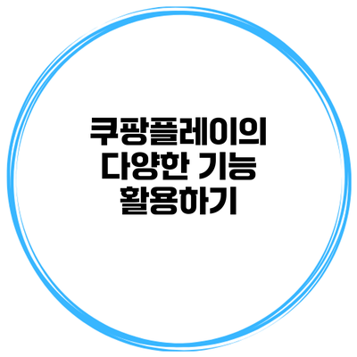 쿠팡플레이의 다양한 기능 활용하기
