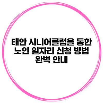 태안 시니어클럽을 통한 노인 일자리 신청 방법 완벽 안내