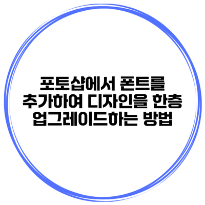 포토샵에서 폰트를 추가하여 디자인을 한층 업그레이드하는 방법