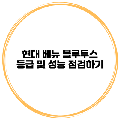 현대 베뉴 블루투스 등급 및 성능 점검하기